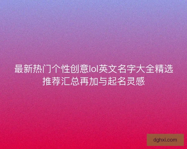 最新热门个性创意lol英文名字大全精选推荐汇总再加与起名灵感